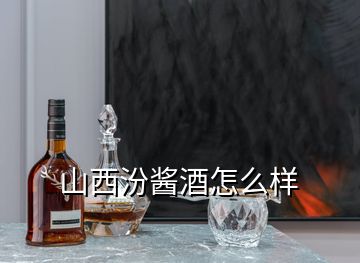 山西汾醬酒怎么樣