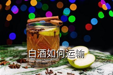 白酒如何運(yùn)輸