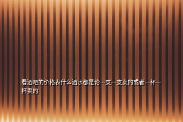 看酒吧的價格表什么酒水都是論一支一支賣的或者一杯一杯賣的