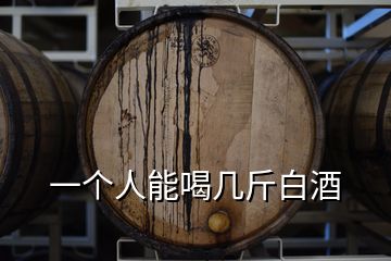 一個(gè)人能喝幾斤白酒