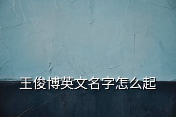 王俊博英文名字怎么起