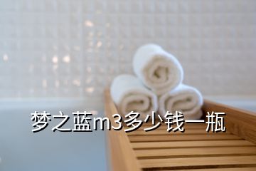 夢(mèng)之藍(lán)m3多少錢一瓶