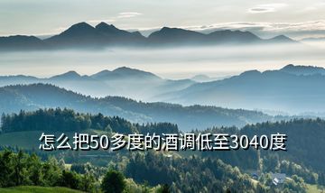 怎么把50多度的酒調(diào)低至3040度