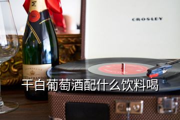 干白葡萄酒配什么飲料喝