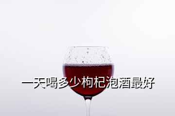 一天喝多少枸杞泡酒最好