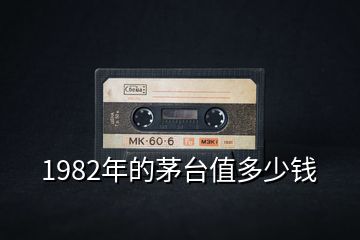 1982年的茅臺值多少錢