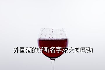 外國酒的好聽名字求大神幫助