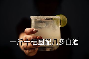 一斤十桂圓配幾多白酒