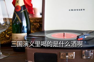 三國演義里喝的是什么酒啊