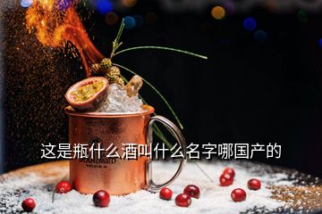 這是瓶什么酒叫什么名字哪國(guó)產(chǎn)的