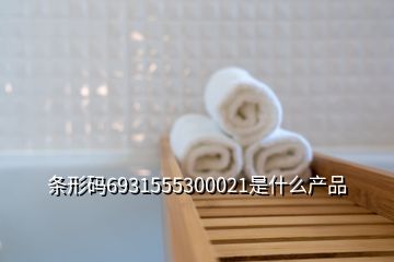 條形碼6931555300021是什么產(chǎn)品