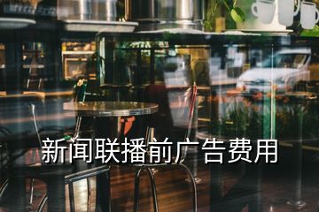 新聞聯(lián)播前廣告費(fèi)用