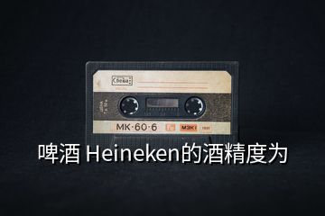 啤酒 Heineken的酒精度為