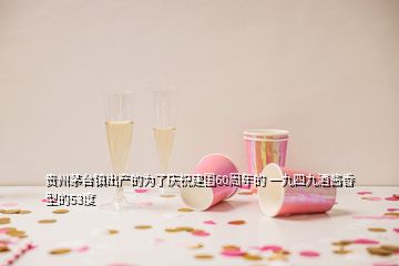 貴州茅臺鎮(zhèn)出產(chǎn)的為了慶祝建國60周年的 一九四九酒醬香型的53度