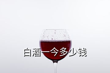 白酒一今多少錢