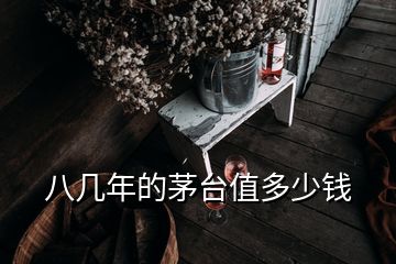 八幾年的茅臺(tái)值多少錢(qián)