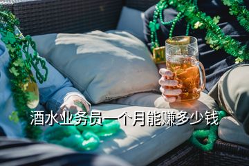 酒水業(yè)務(wù)員一個月能賺多少錢