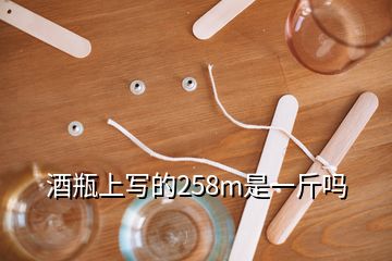 酒瓶上寫的258m是一斤嗎