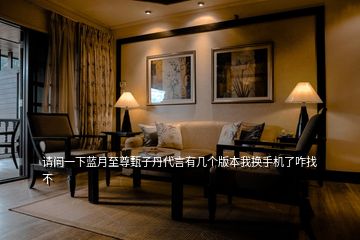請(qǐng)問(wèn)一下藍(lán)月至尊甄子丹代言有幾個(gè)版本我換手機(jī)了咋找不