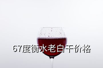 67度衡水老白干價(jià)格