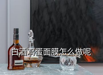 白酒雞蛋面膜怎么做呢