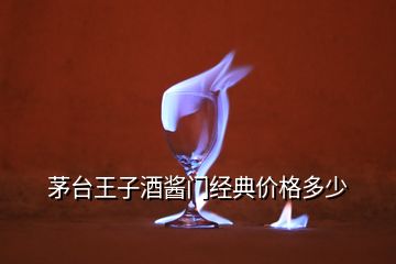 茅臺王子酒醬門經(jīng)典價(jià)格多少