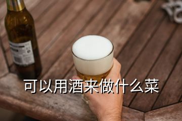 可以用酒來(lái)做什么菜