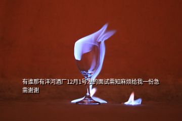 有誰那有洋河酒廠12月1號發(fā)的面試需知麻煩給我一份急需謝謝