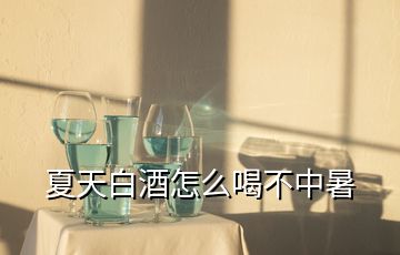 夏天白酒怎么喝不中暑