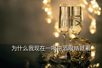 為什么我現(xiàn)在一喝白酒眼睛就累