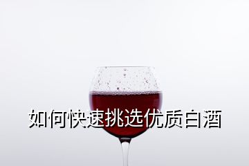 如何快速挑選優(yōu)質白酒