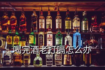 喝完酒老打嗝怎么辦