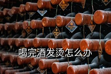 喝完酒發(fā)燙怎么辦