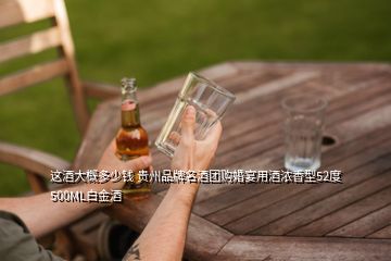 這酒大概多少錢 貴州品牌名酒團購婚宴用酒濃香型52度500ML白金酒