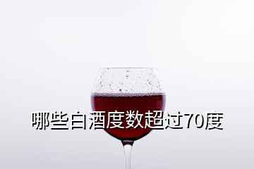 哪些白酒度數(shù)超過(guò)70度