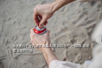 衡水老白干 十八酒坊 水晶 42度 2001年產(chǎn) 一箱6甁 玻璃瓶 每瓶的價(jià)格