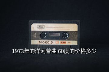 1973年的洋河普曲 60度的價(jià)格多少