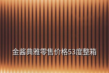 金醬典雅零售價格53度整箱