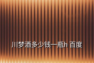 川夢酒多少錢一瓶h 百度