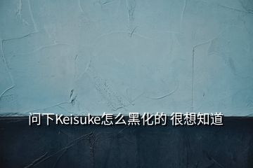 問下Keisuke怎么黑化的 很想知道