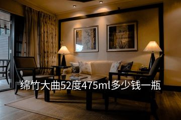 綿竹大曲52度475ml多少錢一瓶