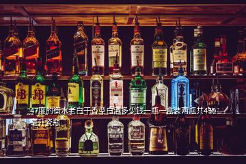 47度的衡水老白干香型白酒多少錢一瓶一盒裝兩瓶共430毫升瓷瓶