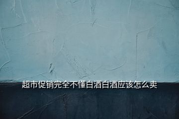 超市促銷完全不懂白酒白酒應該怎么賣