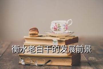 衡水老白干的發(fā)展前景