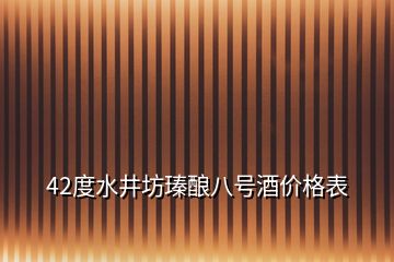 42度水井坊瑧釀八號酒價格表