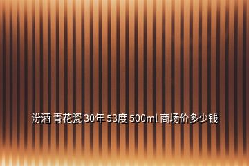 汾酒 青花瓷 30年 53度 500ml 商場價(jià)多少錢