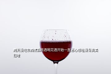 兩天沒吃東西然后喝酒喝完酒開始一直惡心想吐沒有奧美拉唑