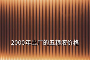 2000年出廠的五糧液價格