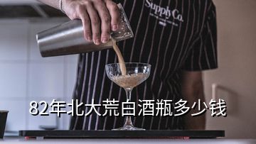 82年北大荒白酒瓶多少錢