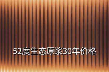 52度生態(tài)原漿30年價(jià)格